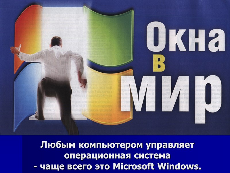 Любым компьютером управляет операционная система  - чаще всего это Microsoft Windows.